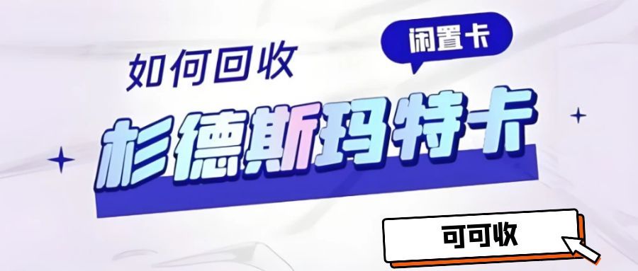 精选 4 种杉德斯玛特服务卡回收途径，高效变现闲置卡，新手也会用～