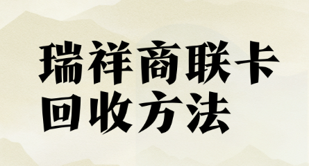 别让瑞祥商联卡 “躺平”！4 大回收方式，快速盘活闲置资金
