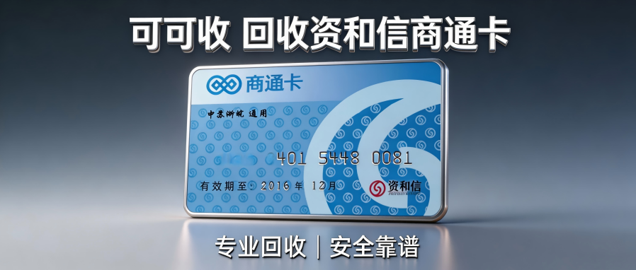 资和信商通卡闲置别浪费！三大靠谱回收渠道实测推荐，按需选择不踩坑